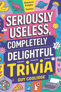 Seriously Useless, Completely Delightful Trivia