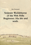 Serjeant Weddeburne of the 95th Rifle Regiment: His Life and Work.