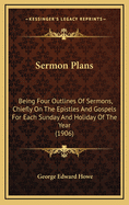 Sermon Plans: Being Four Outlines of Sermons, Chiefly on the Epistles and Gospels, for Each Sunday and Holiday of the Year