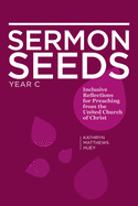 Sermon Seeds - Year C: Inclusive Reflections for Preaching from the United Church of Christ