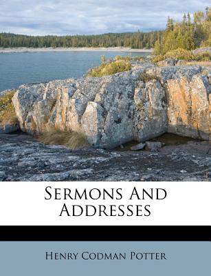 Sermons and Addresses - Potter, Henry Codman