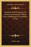 Sermons And Discourses On Several Occasions By William Lord Archbishop Of Canterbury (1716)