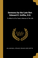 Sermons by the Late Rev. Edward D. Griffin, D.D.: To Which is Pre Fixed a Memoir of His Life