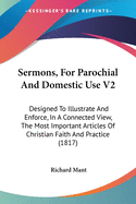 Sermons, For Parochial And Domestic Use V2: Designed To Illustrate And Enforce, In A Connected View, The Most Important Articles Of Christian Faith And Practice (1817)