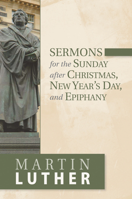 Sermons for the Sunday After Christmas, New Year's Day, and Epiphany - Luther, Martin, Dr.