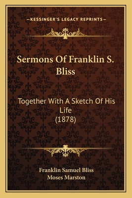 Sermons of Franklin S. Bliss: Together with a Sketch of His Life (1878) - Bliss, Franklin Samuel, and Marston, Moses