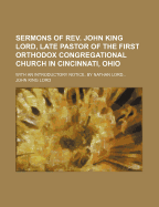 Sermons of REV. John King Lord, Late Pastor of the First Orthodox Congregational Church in Cincinnati, Ohio: With an Introductory Notice, by Nathan Lord