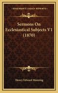 Sermons on Ecclesiastical Subjects V1 (1870)