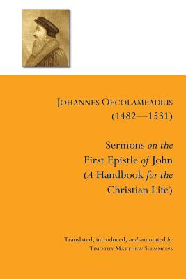 Sermons on the First Epistle of John: (A Handbook for the Christian Life) - Slemmons, Timothy Matthew (Editor), and Oecolampadius, Johannes