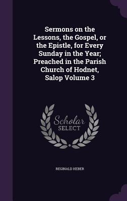 Sermons on the Lessons, the Gospel, or the Epistle, for Every Sunday in the Year; Preached in the Parish Church of Hodnet, Salop Volume 3 - Heber, Reginald