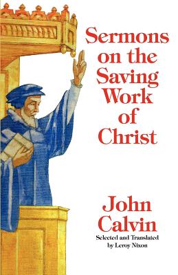 Sermons on the Saving Work of Christ - Calvin, John, and Nixon, LeRoy (Translated by)