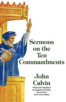 Sermons on the Ten Commandments - Calvin, John, and Farley, Benjamin W (Translated by), and Battles, Ford Lewis (Foreword by)
