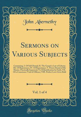 Sermons on Various Subjects, Vol. 1 of 4: Containing, I. of Self-Denial; II. the Gospel a Law of Liberty; III. of Repentance; IV. of Repentance; V. Peters Denial of His Master, Practically Improved; VI; Of Justification by Faith; VII. of a Conscience Void - Abernethy, John