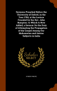 Sermons Preached Before the University of Oxford, in the Year 1784, at the Lecture Founded by the Rev. John Bampton. to Which Is Now Added, a Sermon On the Duty of Attempting the Propagation of the Gospel Among Our Mahometan and Gentoo Subjects in India