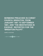 Sermons Preached in Christ Church, Brighton, from January 1881 to September 1881, and 'The Meditations in Exodus'. Reported for the 'Brighton Pulpit'.