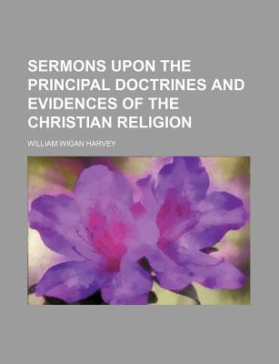 Sermons Upon the Principal Doctrines and Evidences of the Christian Religion - Harvey, William Wigan