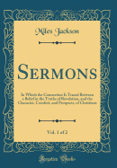 Sermons, Vol. 1 of 2: In Which the Connection Is Traced Between a Belief in the Truths of Revelation, and the Character, Comfort, and Prospects, of Christians (Classic Reprint)