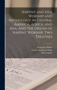 Serpent and Siva Worship and Mythology, in Central America, Africa, and Asia. And The Origin of Serpent Worship. Two Treatises