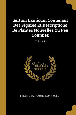 Sertum Exoticum Contenant Des Figures Et Descriptions de Plantes Nouvelles Ou Peu Connues; Volume 1 - Miquel, Friedrich Anton Wilhelm