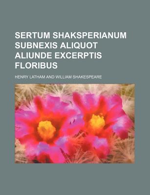 Sertum Shaksperianum Subnexis Aliquot Aliunde Excerptis Floribus - Latham, Henry