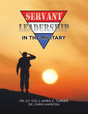 Servant Leadership in the Military - Turner, James C, Dr., and Hamstra, Chris, Dr.