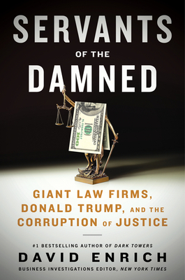 Servants of the Damned: Giant Law Firms, Donald Trump, and the Corruption of Justice - Enrich, David