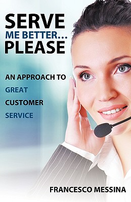 Serve Me Better... Please!: An Approach to Great Customer Service - Messina, Francesco