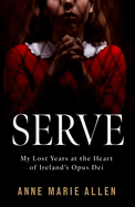 Serve: My Lost Years at the Heart of Ireland's Opus Dei