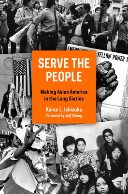 Serve the People: Making Asian America in the Long Sixties - Ishizuka, Karen L, and Chang, Jeff (Foreword by)