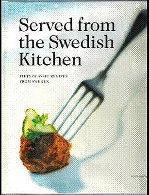 Served from the Swedish Kitchen: Fifty Classic Recipes from Sweden - Holm, Ingela, and Soderstrom, Malin, and Favish, Melody (Translated by)