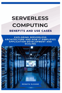 Serverless Computing Benefits and Use Cases: Exploring serverless architecture and how it simplifies application development and scaling