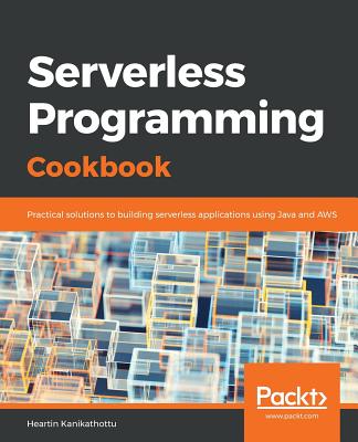 Serverless Programming Cookbook: Practical solutions to building serverless applications using Java and AWS - Kanikathottu, Heartin