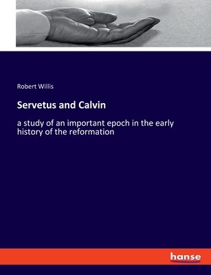 Servetus and Calvin: a study of an important epoch in the early history of the reformation - Willis, Robert