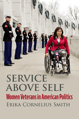 Service Above Self: Women Veterans in American Politics - Smith, Erika Cornelius