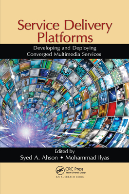 Service Delivery Platforms: Developing and Deploying Converged Multimedia Services - Ahson, Syed A. (Editor), and Ilyas, Mohammad (Editor)