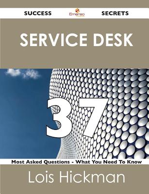 Service Desk 37 Success Secrets - 37 Most Asked Questions on Service Desk - What You Need to Know - Hickman, Lois, MS, Faota