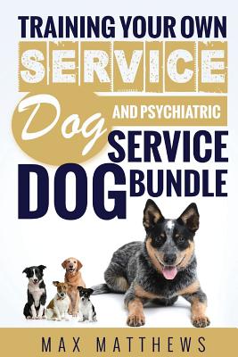 Service Dog: Training Your Own Service Dog AND Psychiatric Service Dog BUNDLE! - Matthews, Max