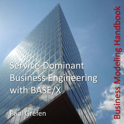 Service-Dominant Business Engineering with BASE/X: Business Modeling Handbook - Grefen, Paul