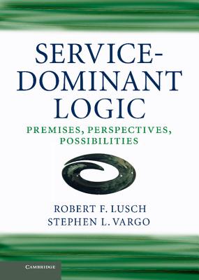 Service-Dominant Logic: Premises, Perspectives, Possibilities - Lusch, Robert F., and Vargo, Stephen L.