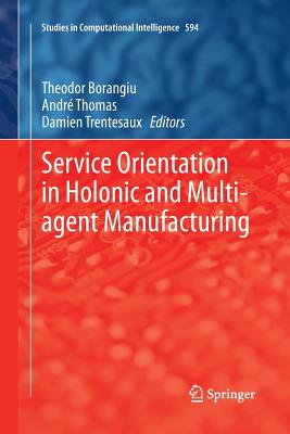 Service Orientation in Holonic and Multi-Agent Manufacturing - Borangiu, Theodor (Editor), and Thomas, Andr (Editor), and Trentesaux, Damien (Editor)