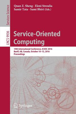 Service-Oriented Computing: 14th International Conference, Icsoc 2016, Banff, Ab, Canada, October 10-13, 2016, Proceedings - Sheng, Quan Z (Editor), and Stroulia, Eleni (Editor), and Tata, Samir (Editor)