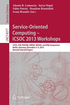 Service-Oriented Computing--ICSOC 2013 Workshops: CCSA, CSB, PASCEB, SWESE, WESOA, and PhD Symposium, Berlin, Germany, December 2-5, 2013. Revised Selected Papers - Lomuscio, Alessio (Editor), and Nepal, Surya (Editor), and Patrizi, Fabio (Editor)