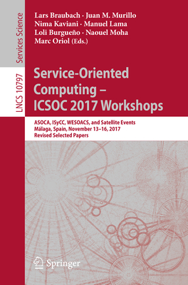 Service-Oriented Computing - Icsoc 2017 Workshops: Asoca, Isycc, Wesoacs, and Satellite Events, Mlaga, Spain, November 13-16, 2017, Revised Selected Papers - Braubach, Lars (Editor), and Murillo, Juan M (Editor), and Kaviani, Nima (Editor)