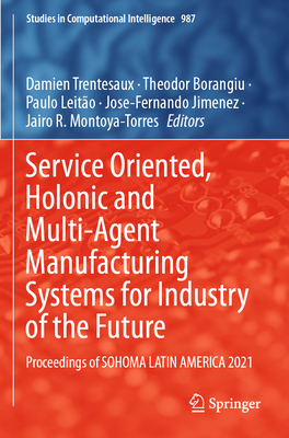 Service Oriented, Holonic and Multi-Agent Manufacturing Systems for Industry of the Future: Proceedings of SOHOMA LATIN AMERICA 2021 - Trentesaux, Damien (Editor), and Borangiu, Theodor (Editor), and Leito, Paulo (Editor)