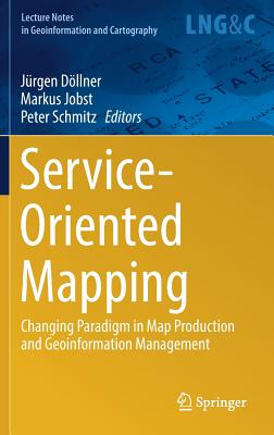 Service-Oriented Mapping: Changing Paradigm in Map Production and Geoinformation Management - Dllner, Jrgen (Editor), and Jobst, Markus (Editor), and Schmitz, Peter (Editor)