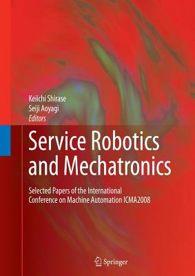 Service Robotics and Mechatronics: Selected Papers of the International Conference on Machine Automation Icma2008 - Shirase, Keiichi (Editor), and Aoyagi, Seiji (Editor)