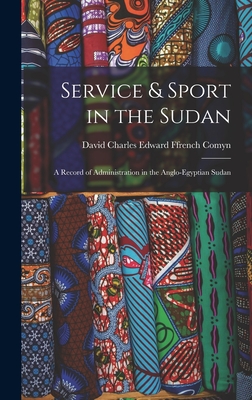 Service & Sport in the Sudan: A Record of Administration in the Anglo-Egyptian Sudan - Comyn, David Charles Edward Ffrench