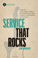 Service That Rocks: Create Unforgettable Experiences and Turn Customers into Fans