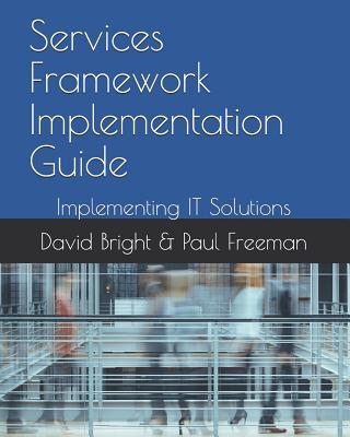 Services Framework Implementation Guide: Implementing IT Solutions - Freeman, Paul, and Bright, David