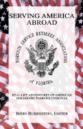 Serving America Abroad: Real-Life Adventures of American Diplomatic Families Overseas - Rubenstein, Irwin (Editor)